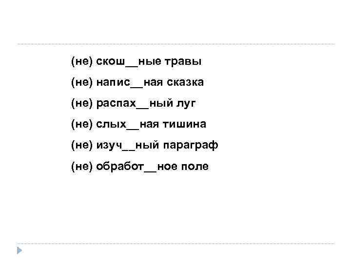 (не) скош__ные травы (не) напис__ная сказка (не) распах__ный луг (не) слых__ная тишина (не) изуч__ный