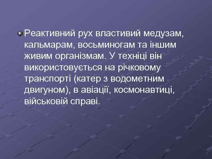 Реактивний рух властивий медузам, кальмарам, восьминогам та іншим живим організмам. У техніці він використовується