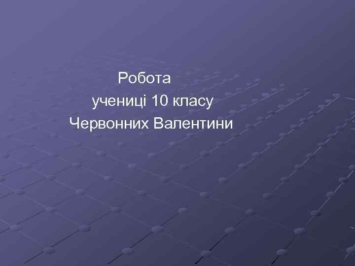  Робота учениці 10 класу Червонних Валентини 