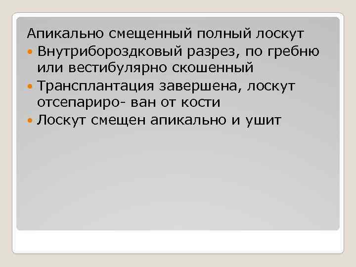 Апикально смещенный полный лоскут Внутрибороздковый разрез, по гребню или вестибулярно скошенный Трансплантация завершена, лоскут