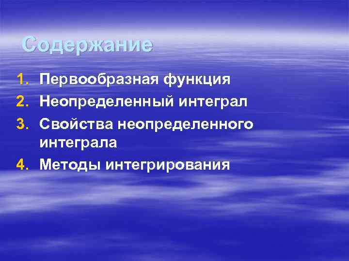 Содержание 1. Первообразная функция 2. Неопределенный интеграл 3. Свойства неопределенного интеграла 4. Методы интегрирования