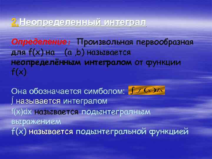 2. Неопределенный интеграл Определение: Произвольная первообразная для f(x) на (a , b) называется неопределённым