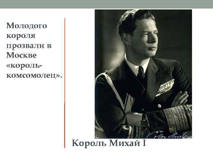 Молодого короля прозвали в Москве «королькомсомолец» . Король Михай I 