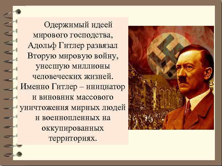Одержимый идеей мирового господства, Адольф Гитлер развязал Вторую мировую войну, унесшую миллионы человеческих жизней.
