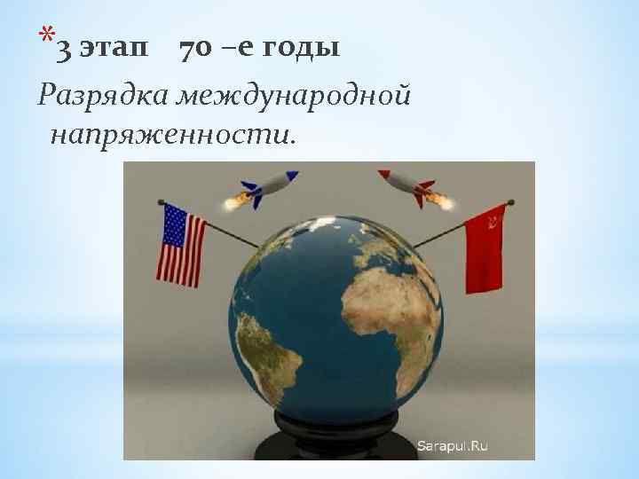 *3 этап 70 –е годы Разрядка международной напряженности. 