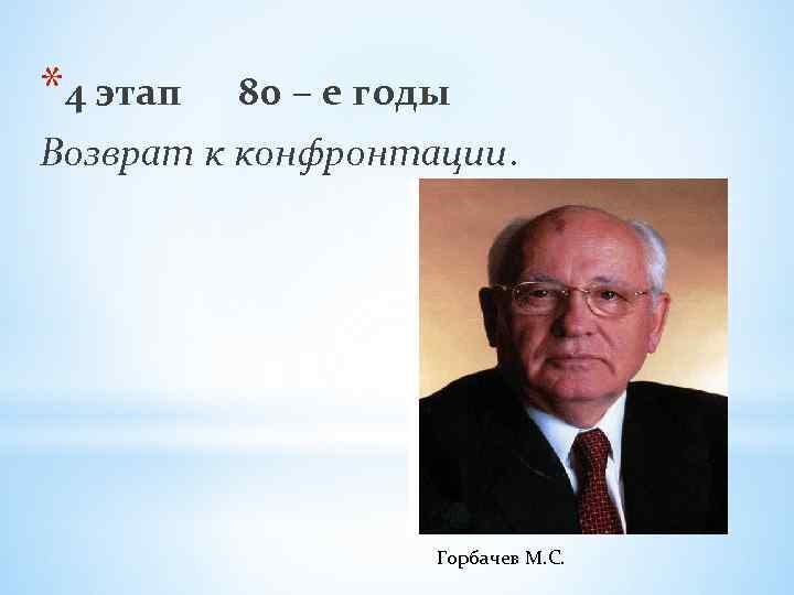 *4 этап 80 – е годы Возврат к конфронтации. Горбачев М. С. 