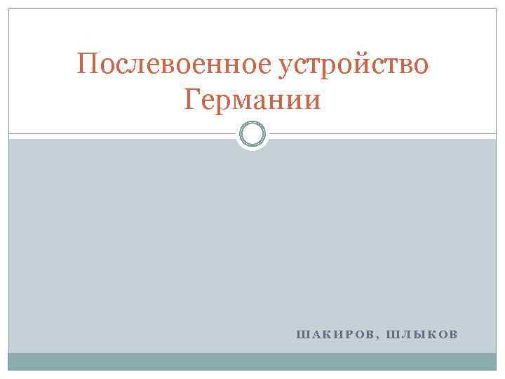 Послевоенное устройство Германии ШАКИРОВ, ШЛЫКОВ 