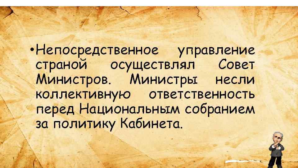  • Непосредственное управление страной осуществлял Совет Министров. Министры несли коллективную ответственность перед Национальным