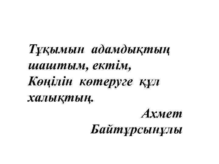 Тұқымын адамдықтың шаштым, ектім, Көңілін көтеруге құл халықтың. Ахмет Байтұрсынұлы 