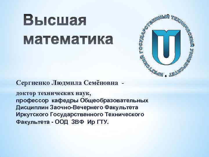 Сергиенко Людмила Семёновна доктор технических наук, профессор кафедры Общеобразовательных Дисциплин Заочно-Вечернего Факультета Иркутского Государственного