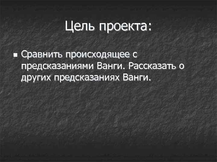 Цель проекта: n Сравнить происходящее с предсказаниями Ванги. Рассказать о других предсказаниях Ванги. 