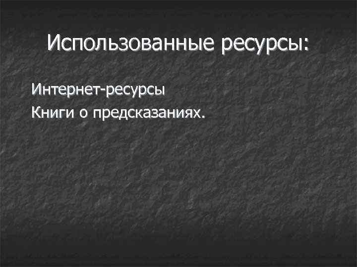 Использованные ресурсы: Интернет-ресурсы Книги о предсказаниях. 