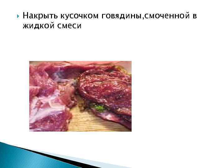  Накрыть кусочком говядины, смоченной в жидкой смеси 