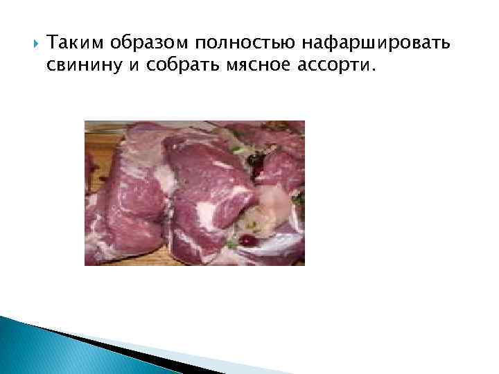  Таким образом полностью нафаршировать свинину и собрать мясное ассорти. 