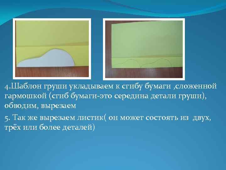 4. Шаблон груши укладываем к сгибу бумаги , сложенной гармошкой (сгиб бумаги-это середина детали