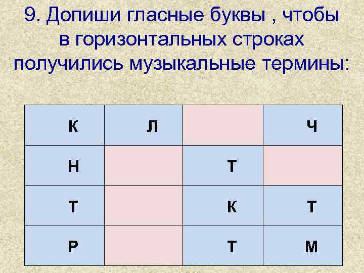 9. Допиши гласные буквы , чтобы в горизонтальных строках получились музыкальные термины: К Л