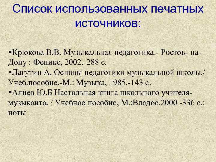 Список использованных печатных источников: §Крюкова В. В. Музыкальная педагогика. - Ростов- на. Дону :