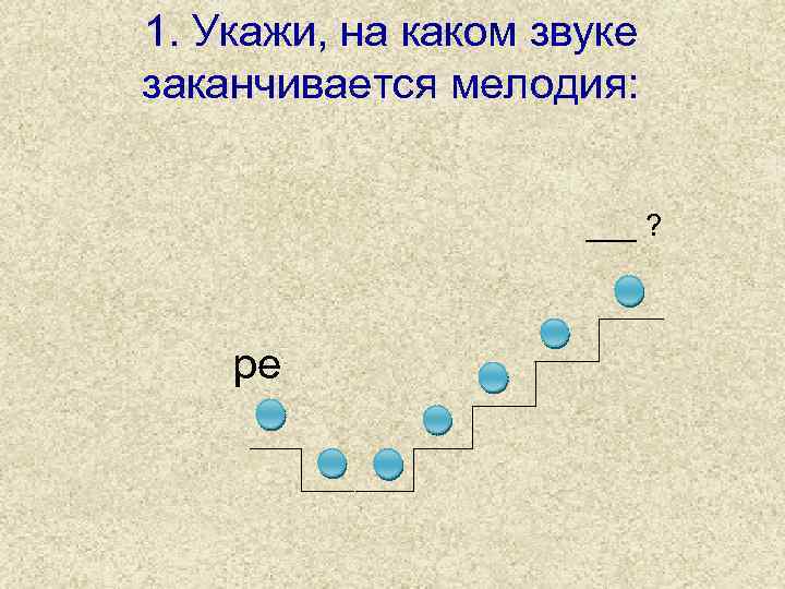 1. Укажи, на каком звуке заканчивается мелодия: ___ ? ре 