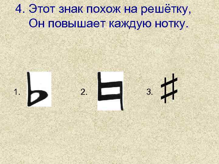 4. Этот знак похож на решётку, Он повышает каждую нотку. 1. 2. 3. ♯
