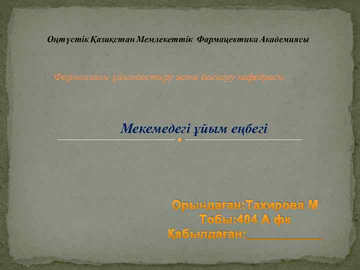 Фармацияны ұйымдастыру және басқару кафедрасы Мекемедегі ұйым еңбегі Орындаған: Тахирова М Тобы: 404 А