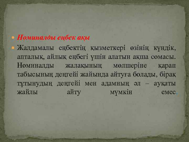  Номиналды еңбек ақы Жалдамалы еңбектің қызметкері өзінің күндік, апталық, айлық еңбегі үшін алатын