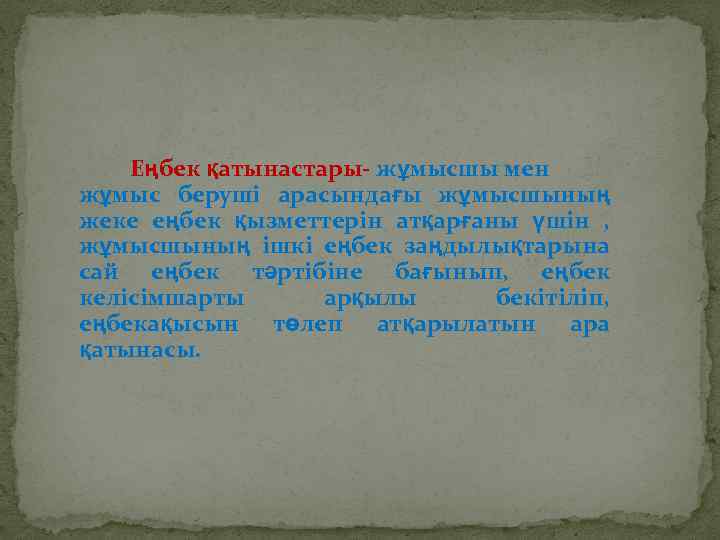 Еңбек қатынастары- жұмысшы мен жұмыс беруші арасындағы жұмысшының жеке еңбек қызметтерін атқарғаны үшін ,