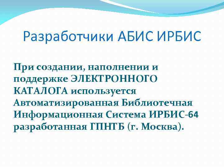 Разработчики АБИС ИРБИС При создании, наполнении и поддержке ЭЛЕКТРОННОГО КАТАЛОГА используется Автоматизированная Библиотечная Информационная