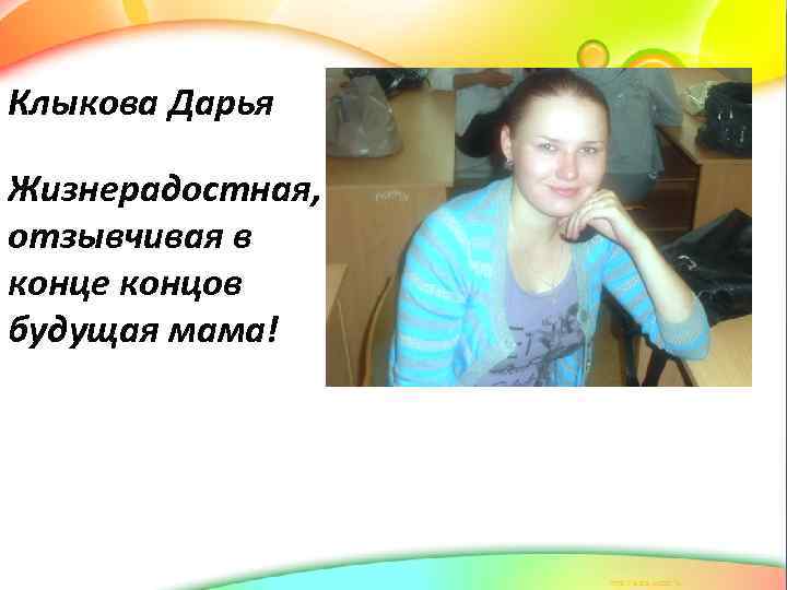 Клыкова Дарья Жизнерадостная, отзывчивая в конце концов будущая мама! 