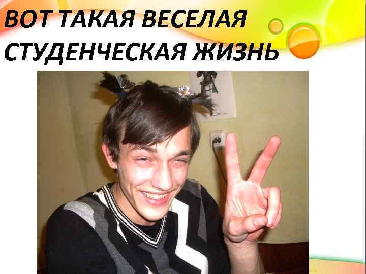 ВОТ ТАКАЯ ВЕСЕЛАЯ СТУДЕНЧЕСКАЯ ЖИЗНЬ 