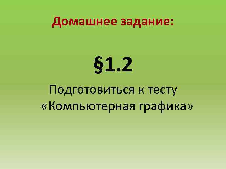 Домашнее задание: § 1. 2 Подготовиться к тесту «Компьютерная графика» 