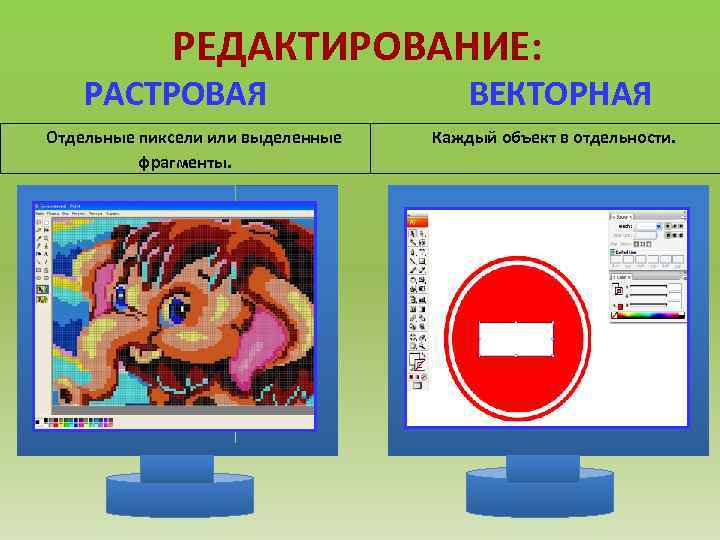 РЕДАКТИРОВАНИЕ: РАСТРОВАЯ Отдельные пиксели или выделенные фрагменты. ВЕКТОРНАЯ Каждый объект в отдельности. 