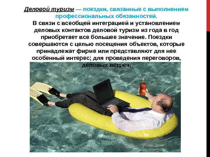 Деловой туризм — поездки, связанные с выполнением профессиональных обязанностей. В связи с всеобщей интеграцией
