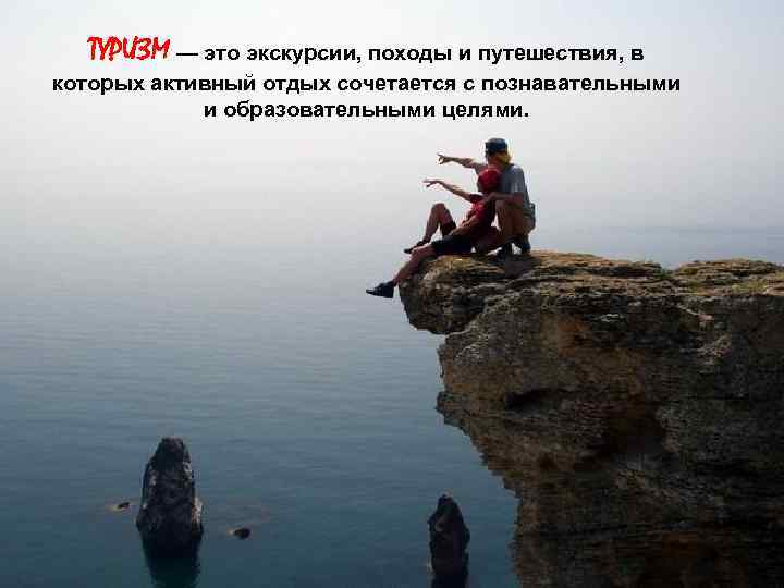 ТУРИЗМ — это экскурсии, походы и путешествия, в которых активный отдых сочетается с познавательными