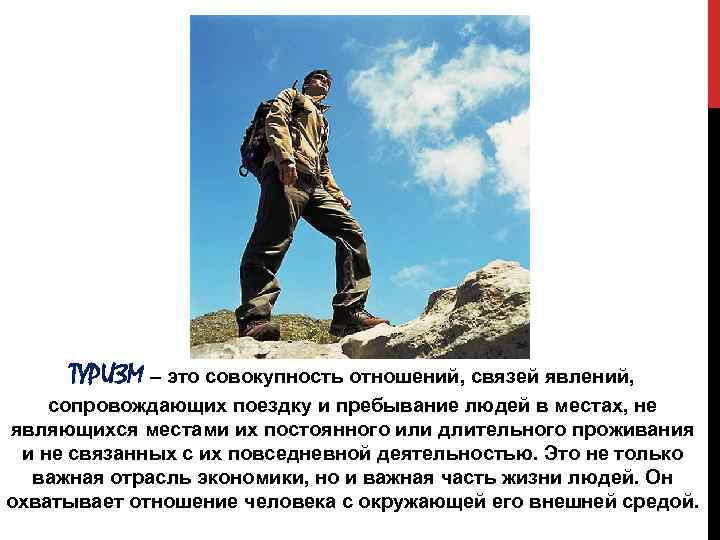 ТУРИЗМ – это совокупность отношений, связей явлений, сопровождающих поездку и пребывание людей в местах,
