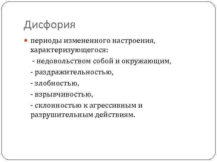 Дисфория периоды измененного настроения, характеризующегося: - недовольством собой и окружающим, - раздражительностью, - злобностью,