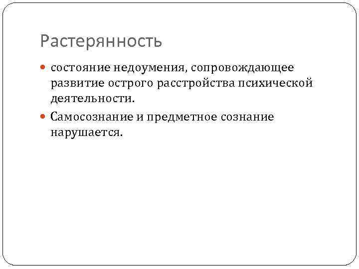 Растерянность состояние недоумения, сопровождающее развитие острого расстройства психической деятельности. Самосознание и предметное сознание нарушается.