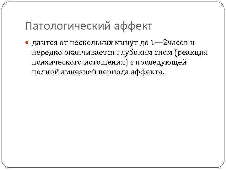 Патологический аффект длится от нескольких минут до 1— 2 часов и нередко оканчивается глубоким