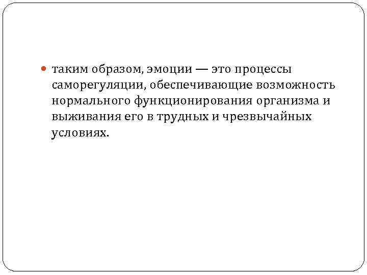  таким образом, эмоции — это процессы саморегуляции, обеспечивающие возможность нормального функционирования организма и