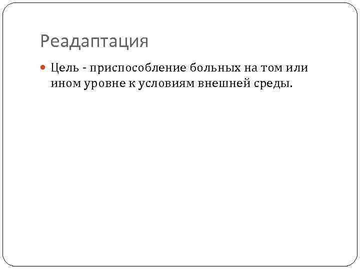 Реадаптация Цель - приспособление больных на том или ином уровне к условиям внешней среды.