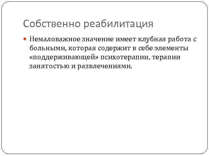 Собственно реабилитация Немаловажное значение имеет клубная работа с больными, которая содержит в себе элементы