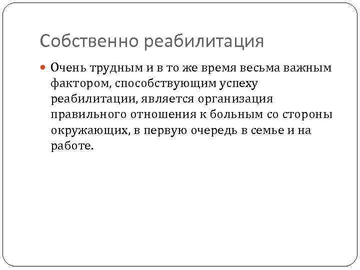 Собственно реабилитация Очень трудным и в то же время весьма важным фактором, способствующим успеху