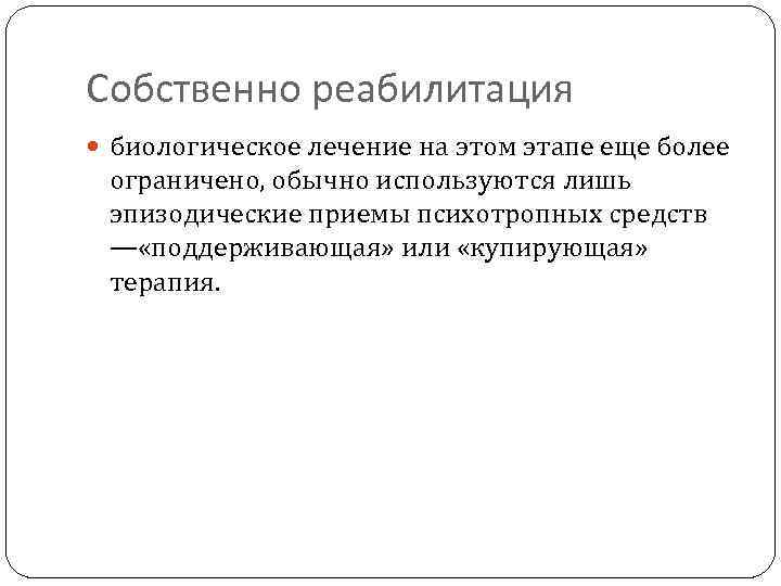 Собственно реабилитация биологическое лечение на этом этапе еще более ограничено, обычно используются лишь эпизодические