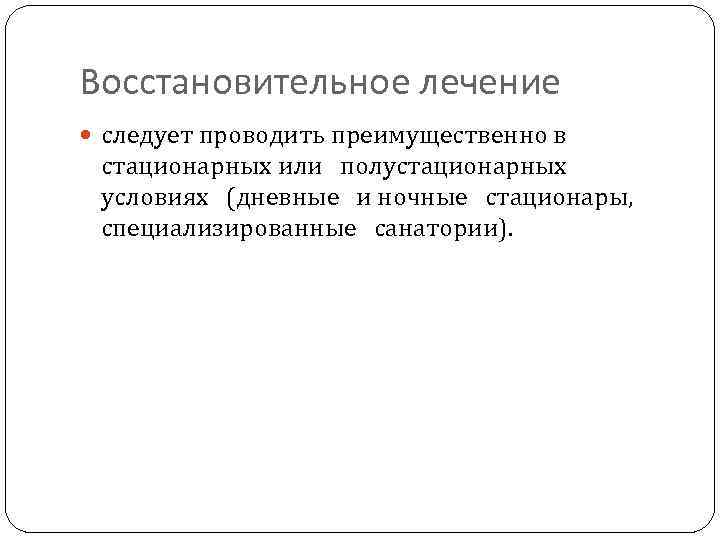 Восстановительное лечение следует проводить преимущественно в стационарных или полустационарных условиях (дневные и ночные стационары,