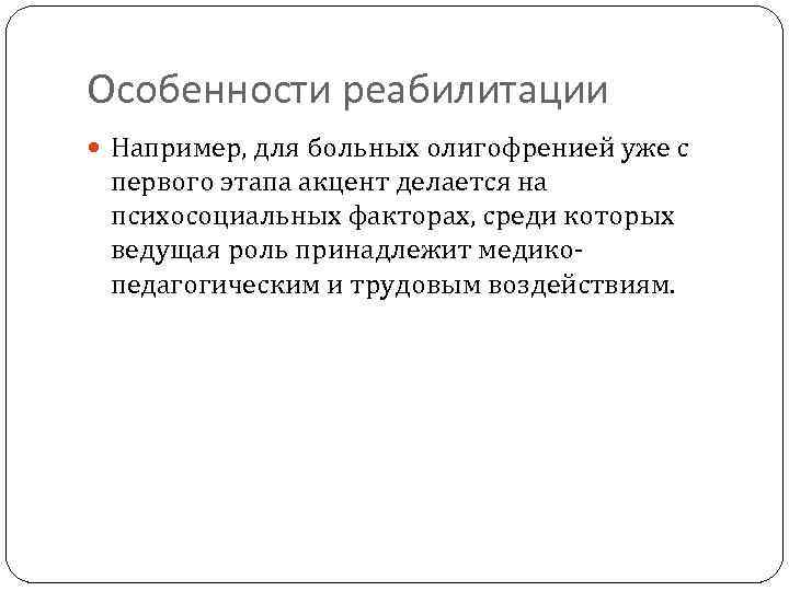 Особенности реабилитации Например, для больных олигофренией уже с первого этапа акцент делается на психосоциальных