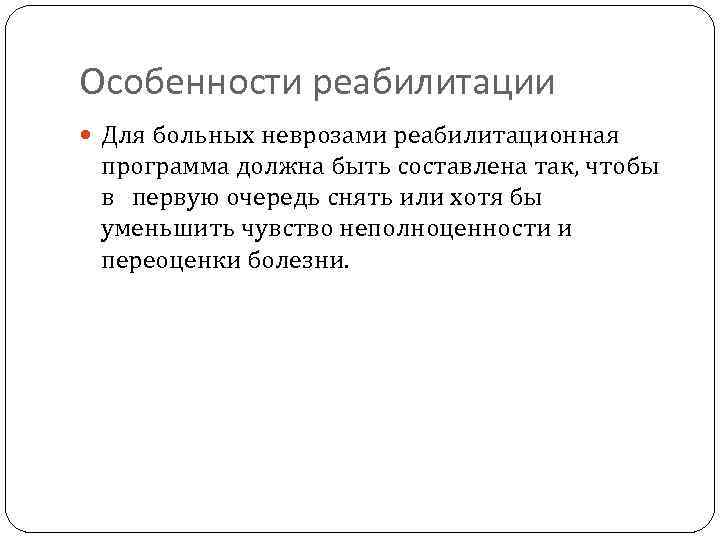 Особенности реабилитации Для больных неврозами реабилитационная программа должна быть составлена так, чтобы в первую