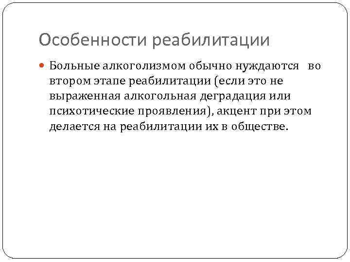 Особенности реабилитации Больные алкоголизмом обычно нуждаются во втором этапе реабилитации (если это не выраженная