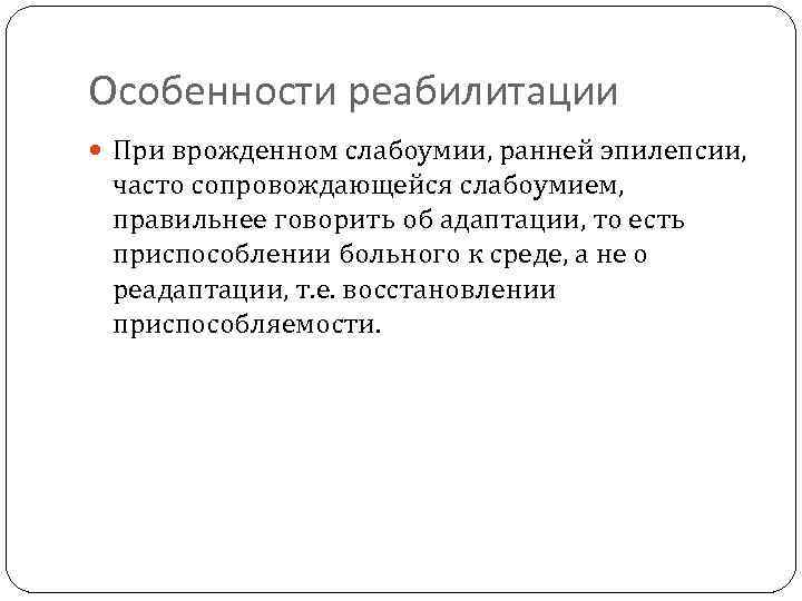 Особенности реабилитации При врожденном слабоумии, ранней эпилепсии, часто сопровождающейся слабоумием, правильнее говорить об адаптации,