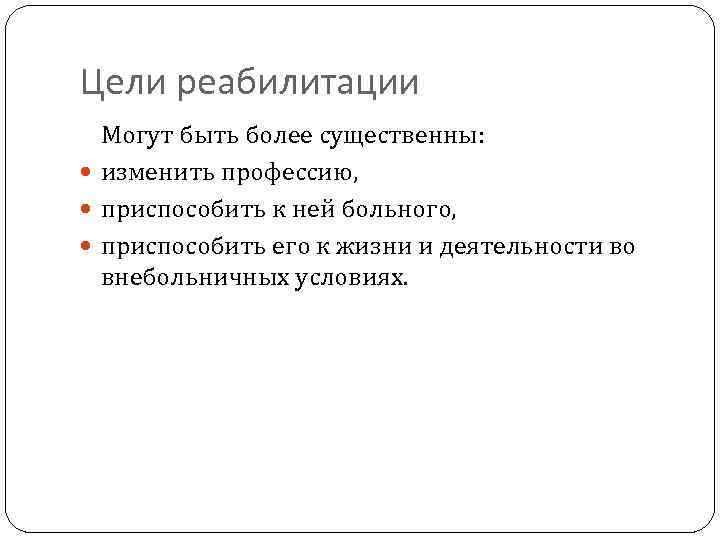 Цели реабилитации Могут быть более существенны: изменить профессию, приспособить к ней больного, приспособить его