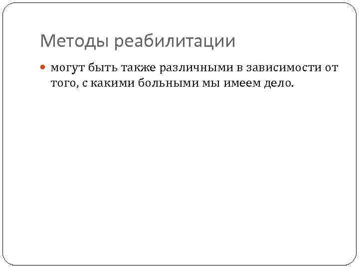 Методы реабилитации могут быть также различными в зависимости от того, с какими больными мы