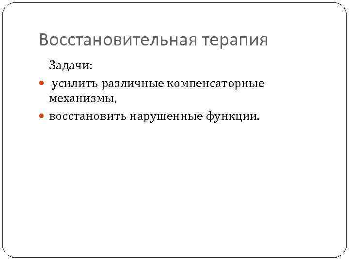 Восстановительная терапия Задачи: усилить различные компенсаторные механизмы, восстановить нарушенные функции. 